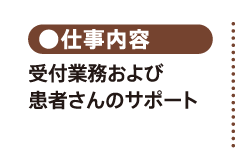 ●仕事内容／受付業務および 患者さんのサポート