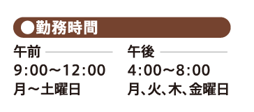 ●勤務時間／午前  9：00〜12：00(月～土曜日)／午後 4：00〜8：00(月、火、木、金曜日)