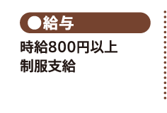 ●給与／時給800円以上 制服支給